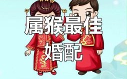 属猴男最佳婚配属相，属猴男和什么属相最合适